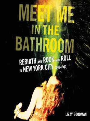 Meet Me in the Bathroom by Lizzy Goodman · OverDrive: ebooks ...